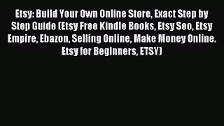 Read Etsy: Build Your Own Online Store Exact Step by Step Guide (Etsy Free Kindle Books Etsy