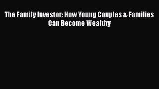 [Read PDF] The Family Investor: How Young Couples & Families Can Become Wealthy  Read Online