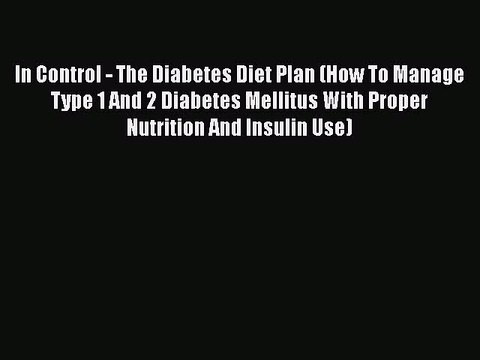Read In Control - The Diabetes Diet Plan (How To Manage Type 1 And 2 Diabetes Mellitus With