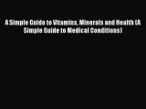 Read A Simple Guide to Vitamins Minerals and Health (A Simple Guide to Medical Conditions)