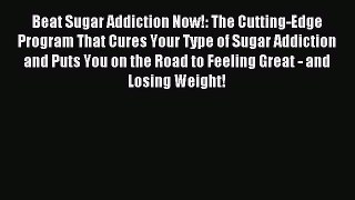 Download Beat Sugar Addiction Now!: The Cutting-Edge Program That Cures Your Type of Sugar