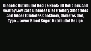 Read Diabetic Nutribullet Recipe Book: 60 Delicious And Healthy Low Carb Diabetes Diet Friendly