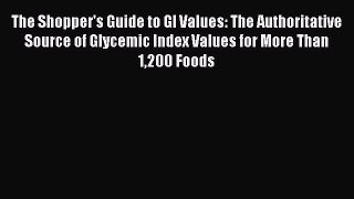 Read The Shopper's Guide to GI Values: The Authoritative Source of Glycemic Index Values for