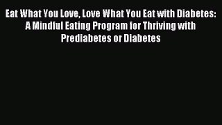 Download Eat What You Love Love What You Eat with Diabetes: A Mindful Eating Program for Thriving