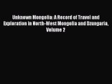 Read Unknown Mongolia: A Record of Travel and Exploration in North-West Mongolia and Dzungaria