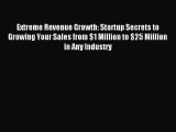 Read Extreme Revenue Growth: Startup Secrets to Growing Your Sales from $1 Million to $25 Million
