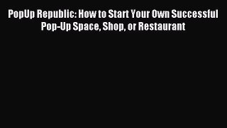 Read PopUp Republic: How to Start Your Own Successful Pop-Up Space Shop or Restaurant E-Book