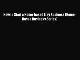 Read How to Start a Home-based Etsy Business (Home-Based Business Series) ebook textbooks