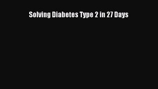 Read Solving Diabetes Type 2 in 27 Days PDF Free