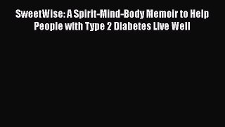 Read SweetWise: A Spirit-Mind-Body Memoir to Help People with Type 2 Diabetes Live Well Ebook