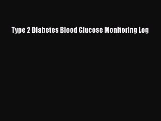 Read Type 2 Diabetes Blood Glucose Monitoring Log Ebook Free