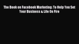 Read The Book on Facebook Marketing: To Help You Set Your Business & Life On Fire E-Book Free