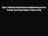 Read Type 2 Diabetes Blood Glucose Monitoring Log For Testing Your Blood Sugar 3 Times a Day