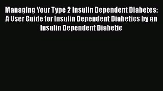 Read Managing Your Type 2 Insulin Dependent Diabetes: A User Guide for Insulin Dependent Diabetics