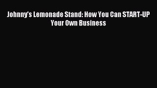 Read Johnny's Lemonade Stand: How You Can START-UP Your Own Business Ebook PDF