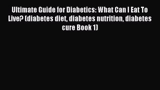 Read Ultimate Guide for Diabetics: What Can I Eat To Live? (diabetes diet diabetes nutrition