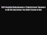Read 1001 Healthy Baby Answers: Pediatricians' Answers to All the Questions You Didn't Know