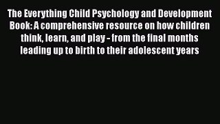 Read The Everything Child Psychology and Development Book: A comprehensive resource on how