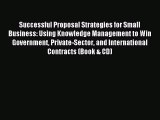 Read Successful Proposal Strategies for Small Business: Using Knowledge Management to Win Government