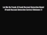 Read Books Let Me Be Frank: A Frank Rozzani Detective Novel (Frank Rozzani Detective Series)