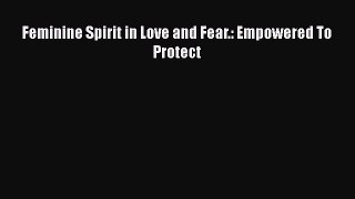 Read Feminine Spirit in Love and Fear.: Empowered To Protect Ebook Free