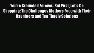 Read You're Grounded Forever...But First Let's Go Shopping: The Challenges Mothers Face with