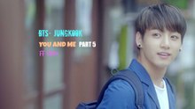 [FF VIDEO]•BTS-Jungkook•YOU AND ME•part5⃣