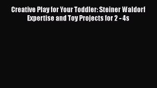 Read Creative Play for Your Toddler: Steiner Waldorf Expertise and Toy Projects for 2 - 4s