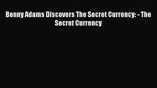 Read Benny Adams Discovers The Secret Currency: - The Secret Currency E-Book Free