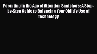 Read Parenting in the Age of Attention Snatchers: A Step-by-Step Guide to Balancing Your Child's