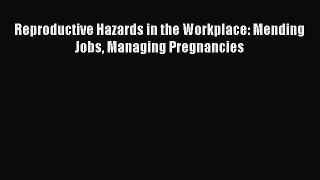 Read Reproductive Hazards in the Workplace: Mending Jobs Managing Pregnancies Ebook Free