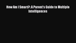 Read How Am I Smart?: A Parent's Guide to Multiple Intelligences Ebook Free