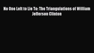 PDF No One Left to Lie To: The Triangulations of William Jefferson Clinton  EBook