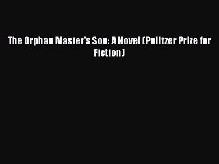 Read Books The Orphan Master's Son: A Novel (Pulitzer Prize for Fiction) E-Book Download