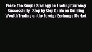 Read Forex: The Simple Strategy on Trading Currency Successfully - Step by Step Guide on Building