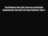 Download The Diabetes Diet: Diet Exercise and Herbal Supplements that will cure your Diabetes