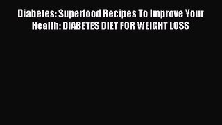 Download Diabetes: Superfood Recipes To Improve Your Health: DIABETES DIET FOR WEIGHT LOSS