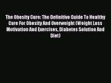 Read The Obesity Cure: The Definitive Guide To Healthy Cure For Obesity And Overweight (Weight