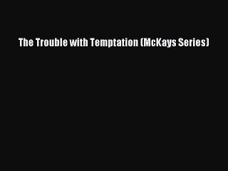 [PDF] The Trouble with Temptation (McKays Series) [Download] Online