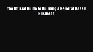 Read The Official Guide to Building a Referral Based Business Ebook PDF
