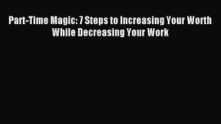 Read Part-Time Magic: 7 Steps to Increasing Your Worth While Decreasing Your Work ebook textbooks