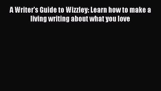 Read A Writer's Guide to Wizzley: Learn how to make a living writing about what you love Ebook