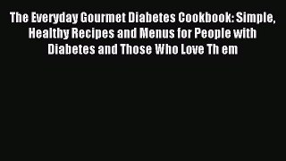 Download The Everyday Gourmet Diabetes Cookbook: Simple Healthy Recipes and Menus for People