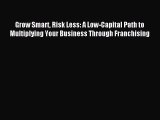 [Read PDF] Grow Smart Risk Less: A Low-Capital Path to Multiplying Your Business Through Franchising