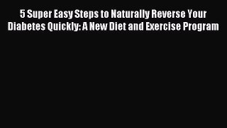 Read 5 Super Easy Steps to Naturally Reverse Your Diabetes Quickly: A New Diet and Exercise