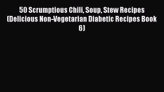 Read 50 Scrumptious Chili Soup Stew Recipes (Delicious Non-Vegetarian Diabetic Recipes Book
