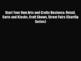 Read Start Your Own Arts and Crafts Business: Retail Carts and Kiosks Craft Shows Street Fairs