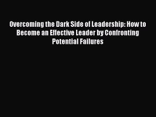 Read Overcoming the Dark Side of Leadership: How to Become an Effective Leader by Confronting