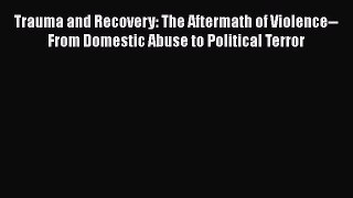 Read Trauma and Recovery: The Aftermath of Violence--From Domestic Abuse to Political Terror