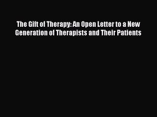 Read The Gift of Therapy: An Open Letter to a New Generation of Therapists and Their Patients